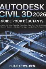 Autodesk Civil 3D 2026 Guide Pour Débutants: Formation Complète, Étape Par Étape, Pour Créer Des Plans De Routes, Des Plans De Nivellement Et Des Aménagements De Sites Professionnels (French Edition) cover image