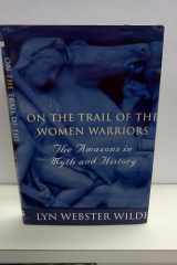 On the Trail of the Women Warriors The Amazons in Myth and History cover image
