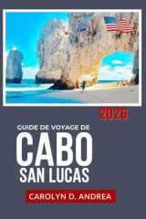 Guide de Voyage de Cabo San Lucas 2026: Explorez Plages, spots de snorkeling, gastronomie locale, excursions à la journée, itinéraires faciles avec ... en Basse-Californie du Sud (French Edition) cover image