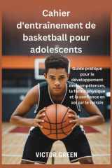 Cahier d'entraînement de basketball pour adolescents: Guide pratique pour le développement des compétences, la forme physique et la confiance en soi sur le terrain (French Edition) cover image