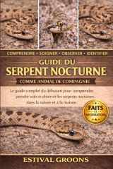 GUIDE DU SERPENT NOCTURNE COMME ANIMAL DE COMPAGNIE: Le guide complet du débutant pour comprendre, prendre soin et observer les serpents nocturnes dans la nature et à la maison (French Edition) cover image