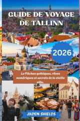 GUIDE DE VOYAGE DE TALLINN 2026: Le Flèches gothiques, rêves numériques et secrets de la vieille ville. (French Edition) cover image