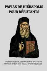 Papias de Hiérapolis pour débutants: Comprendre sa vie, les fragments qui lui sont parvenus et son rôle dans l'histoire de l'Église (French Edition) cover image