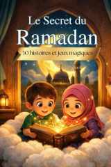 Le secret du Ramadan: 30 histoires + 30 jeux magiques + 30 défis quotidiens pour transformer le Ramadan en aventure inoubliable - Livre d'Activités et ... pour Jeunes explorateurs (French Edition) cover image