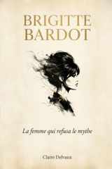 Brigitte Bardot: La femme qui refusa le mythe (French Edition) cover image