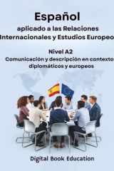 Español Aplicado a Las Relaciones Internacionales Y Estudios Europeos - NIVEL A2 Comunicación y descripción en contextos diplomáticos y europeos cover image