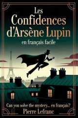 Les Confidences d'Arsène Lupin en Français Facile: French Graded Reader for Intermediates (Level B1) – Learn French with Mystery Short Stories (French Edition) cover image