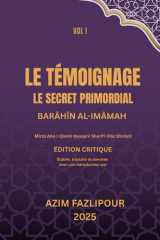 LE TÉMOIGNAGE, LE SECRET PRIMORDIAL (BILINGUE FRANÇAIS-PERSAN) : BARĀHĪN AL-IMĀMAH VOL I: براهین الأمامة (French Edition) cover image