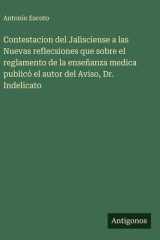 Contestacion del Jalisciense a las Nuevas reflecsiones que sobre el reglamento de la enseñanza medica publicó el autor del Aviso, Dr. Indelicato cover image