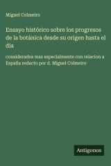 Ensayo histórico sobre los progresos de la botánica desde su origen hasta el dia - considerados mas especialmente con relacion a España redacto por d. Miguel Colmeiro cover image