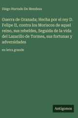 Guerra de Granada; Hecha por el rey D. Felipe II, contra los Moriscos de aquel reino, sus rebeldes, Seguida de la vida del Lazarillo de Tormes, sus fortunas y adversidades - en letra grande cover image