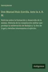 Don Manuel Ruiz Zorrilla. Ante la A. R. M. - Noticias sobre la formación y desarrollo de la misma. Historia de la conspiración militar que produjo la sublevación de Badajoz y la Seo de Urgel y detalles interesantes al ejército. cover image