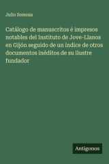 Catálogo de manuscritos é impresos notables del Instituto de Jove-Llanos en Gijón seguido de un índice de otros documentos inéditos de su ilustre fundador cover image