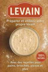 Recette levain. Préparez et utilisez votre propre levain. pains, brioches, pizza 100% Naturel.: Méthode simple en 6 jours + recettes faciles au levain ... gaufres et plus encore. (French Edition) cover image