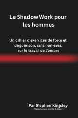 Le Shadow Work pour les hommes: Un cahier d'exercices de force et de guérison, sans non-sens, sur le travail de l’ombre (French Edition) cover image