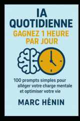 IA Quotidienne : Gagnez 1 Heure par Jour: 100 prompts simples pour alléger votre charge mentale et optimiser votre vie (French Edition) cover image