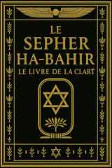 Le Sepher ha-Bahir – Le Livre de la Clarté :Traité fondamental de la mystique hébraïque ancienne, révélant les secrets de la Lumière divine, des ... mystères cachés de la Torah (French Edition) cover image