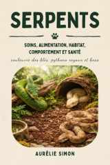 Serpents: Soins, Alimentation, Habitat, Comportement et Santé des Couleuvre des blés, Pythons royaux et Boas (French Edition) cover image
