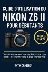 GUIDE D'UTILISATION DU NIKON Z6 II POUR DÉBUTANTS: Découvrez comment prendre des photos plus nettes, plus lumineuses et plus expressives (French Edition) cover image