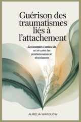 Guérison des traumatismes liés à l'attachement: Reconstruire l'estime de soi et créer des relations saines et sécurisantes (French Edition) cover image