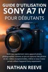 GUIDE D'UTILISATION DU SONY A7 IV POUR DÉBUTANTS: Maîtrisez rapidement votre appareil photo, photographiez comme un pro et capturez des photos et des ... d'appareil Sony auparavant. (French Edition) cover image