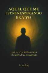 Aquel que me estaba esperando era yo: una travesía íntima hacia el núcleo de la conciencia. (Spanish Edition) cover image
