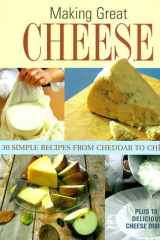 Making Great Cheese: 30 Simple Recipes from Cheddar to Chevre Plus 18 Special Cheese Dishes cover image