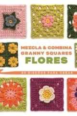 MEZCLA Y COMBINA GRANNY SQUARES FLORES: 50 DISEÑOS PARA CREAR cover image
