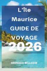 L'île Maurice GUIDE DE VOYAGE 2026: « Paradis insulaire : découvrez le joyau de l'océan Indien » (French Edition) cover image