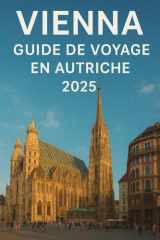 Vienna Guide de Voyage en Autriche 2025: À voir absolument Attractions, Jour voyyages, Des choses À Faire, Où Où manger et comment découvrir la ville comme in local (French Edition) cover image