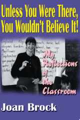 Unless You Were There, You Wouldn't Believe It! My Reflections of the Classroom cover image