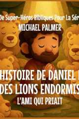 L'histoire de Daniel et des Lions Endormis: L'Ami Qui Priait (Livre de Super-Héros Bibliques Pour la Série Kids) (French Edition) cover image