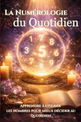 La Numérologie du Quotidien: Comment utiliser la numérologie pour comprendre ses journées, éviter les mauvais timings et mieux décider (French Edition) cover image