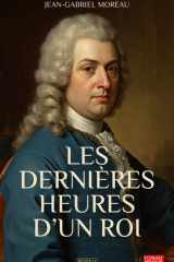 Les dernières heures d’un roi: Un essai historique qui retrace, dans l'agonie des gestes et la psychologie des silences, le martyr sans haine de Louis XVI (French Edition) cover image