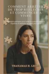 COMMENT ARRÊTER DE TROP RÉFLÉCHIR ET COMMENCER À VIVRE: Stratégies pratiques pour briser le cycle des pensées négatives et atteindre un esprit plus calme (French Edition) cover image