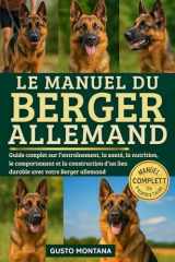 LE MANUEL DU BERGER ALLEMAND: Guide complet sur l’entraînement, la santé, la nutrition, le comportement et la construction d’un lien durable avec votre Berger allemand (French Edition) cover image