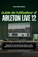 Guide de l'utilisateur d'Ableton Live 12 :: « Maîtriser les transformations MIDI, les outils génératifs et un flux de travail créatif moderne » (French Edition) cover image