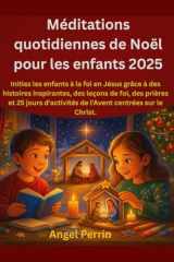 Méditations quotidiennes de Noël pour les enfants 2025: Initiez les enfants à la foi en Jésus grâce à des histoires inspirantes, des leçons de foi, ... d'activités de l'Avent centr (French Edition) cover image