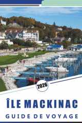 ÎLE MACKINAC GUIDE DE VOYAGE 2026: Découvrez les principales attractions, les monuments historiques, les sentiers pittoresques, la cuisine locale et ... pour une escapade détendue. (French Edition) cover image