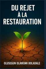DU REJET À LA RESTAURATION: Un chemin de guérison fondé sur la foi après le rejet pour les cœurs brisés, les blessés et les oubliés (French Edition) cover image