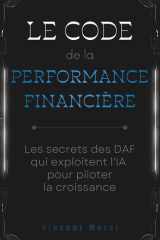 Le code de la performance financière : Les secrets des DAF qui exploitent l'IA pour piloter la croissance (French Edition) cover image