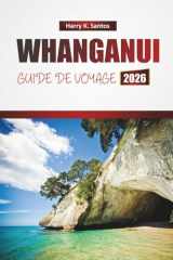 WHANGANUI GUIDE DE VOYAGE 2026: Découvrez des monuments historiques, des sentiers fluviaux pittoresques, la cuisine locale et les expériences culturelles en Nouvelle-Zélande (French Edition) cover image