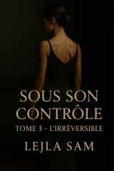SOUS SON CONTRÔLE – TOME 3 : L’IRRÉVERSIBLE (French Edition) cover image