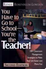 You Have to Go to School--You're the Teacher! 250 Classroom Management Strategies to Make Your Job Easier and More Fun cover image