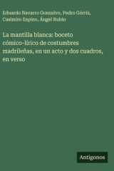 La mantilla blanca: boceto cómico-lírico de costumbres madrileñas, en un acto y dos cuadros, en verso cover image