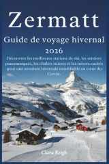 Zermatt Guide de voyage hivernal 2026: Découvrez les meilleures stations de ski, les sentiers panoramiques, les chalets suisses et les trésors cachés ... inoubliable au cœur.. (French Edition) cover image