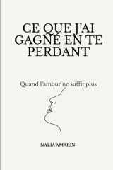 Ce que j'ai gagné en te perdant: Quand l'amour ne suffit plus (French Edition) cover image
