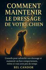 COMMENT MAINTENIR LE DRESSAGE DE VOTRE CHIEN: Conseils pour rafraîchir son dressage et maintenir un bon comportement, même si vous avez peu de temps ! ... et comportement du chien) (French Edition) cover image