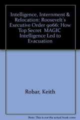 Intelligence, Internment & Relocation: Roosevelt's Executive Order 9066: How Top Secret "MAGIC" Intelligence Led to Evacuation cover image