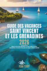 GUIDE DES VACANCES SAINT VINCENT ET LES GRENADINES 2026: Explorez les îles les plus importantes, les criques cachées, les plages époustouflantes et ... caribéenne inoubliable (French Edition) cover image